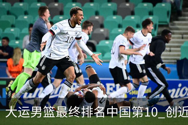 大运男篮最终排名中国第10 创近20年最佳战绩