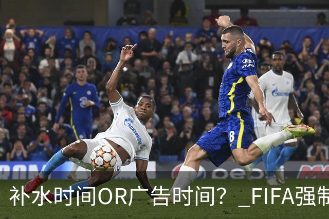 补水时间OR广告时间？ FIFA强制设置补水时间遭多方质疑